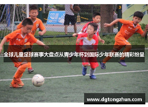全球儿童足球赛事大盘点从青少年杯到国际少年联赛的精彩纷呈