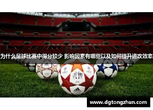 为什么足球比赛中得分较少 影响因素有哪些以及如何提升进攻效率