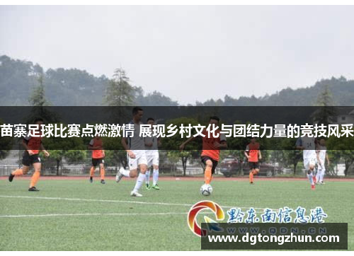 苗寨足球比赛点燃激情 展现乡村文化与团结力量的竞技风采