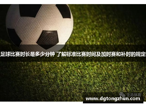 足球比赛时长是多少分钟 了解标准比赛时间及加时赛和补时的规定