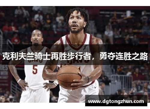 克利夫兰骑士再胜步行者，勇夺连胜之路