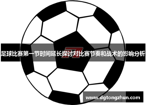 足球比赛第一节时间延长探讨对比赛节奏和战术的影响分析