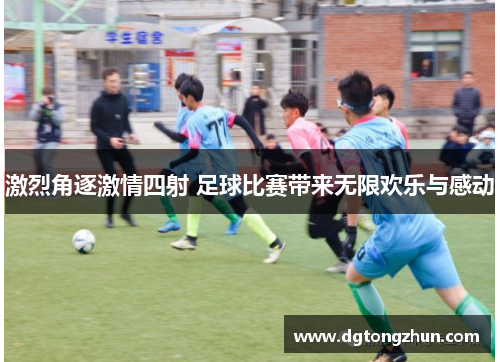 激烈角逐激情四射 足球比赛带来无限欢乐与感动