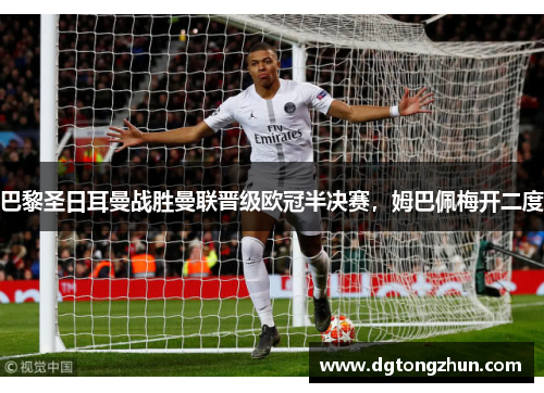 巴黎圣日耳曼战胜曼联晋级欧冠半决赛，姆巴佩梅开二度