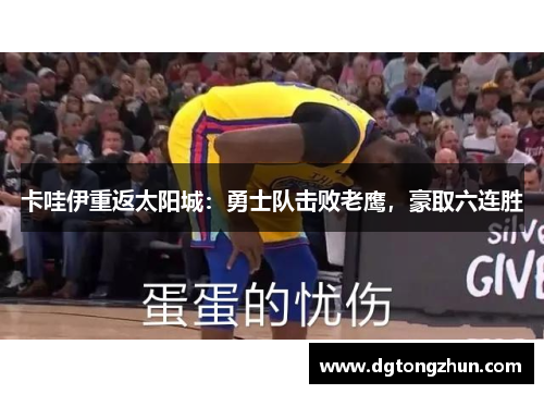 卡哇伊重返太阳城：勇士队击败老鹰，豪取六连胜