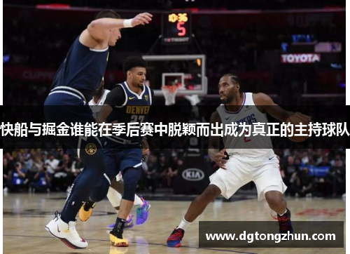 快船与掘金谁能在季后赛中脱颖而出成为真正的主持球队