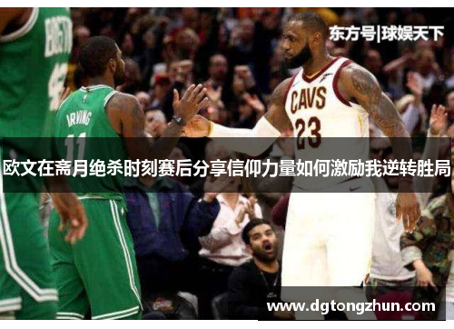 欧文在斋月绝杀时刻赛后分享信仰力量如何激励我逆转胜局