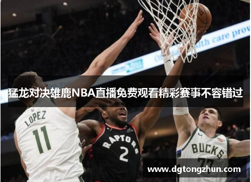 猛龙对决雄鹿NBA直播免费观看精彩赛事不容错过