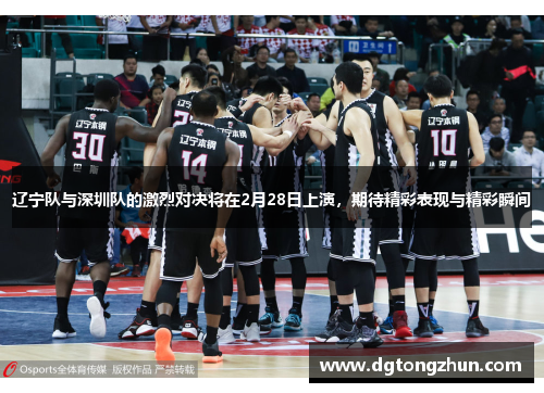 辽宁队与深圳队的激烈对决将在2月28日上演，期待精彩表现与精彩瞬间