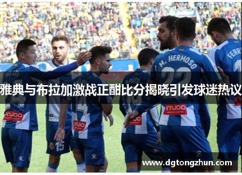雅典与布拉加激战正酣比分揭晓引发球迷热议