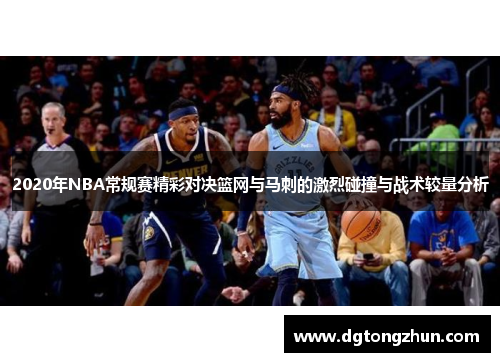 2020年NBA常规赛精彩对决篮网与马刺的激烈碰撞与战术较量分析