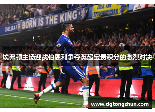 埃弗顿主场迎战伯恩利争夺英超宝贵积分的激烈对决