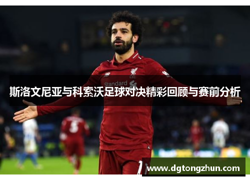 斯洛文尼亚与科索沃足球对决精彩回顾与赛前分析