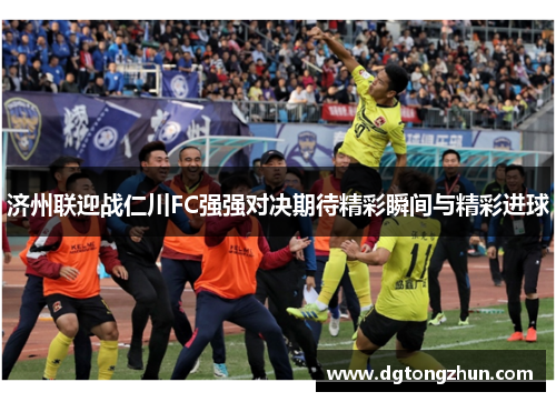 济州联迎战仁川FC强强对决期待精彩瞬间与精彩进球