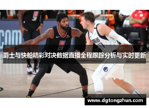 爵士与快船精彩对决数据直播全程跟踪分析与实时更新